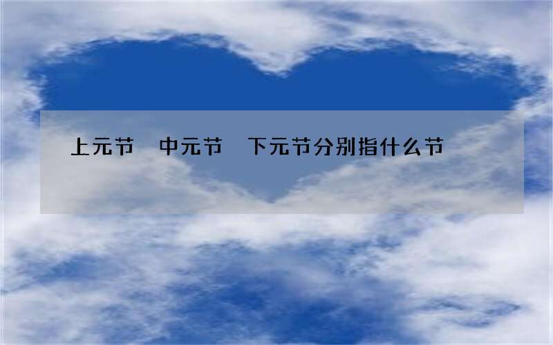 上元节 中元节 下元节分别指什么节